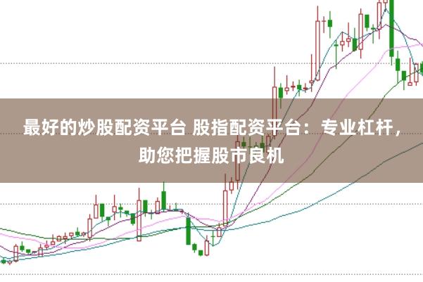 最好的炒股配资平台 股指配资平台：专业杠杆，助您把握股市良机