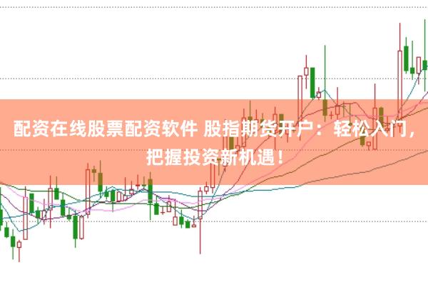 配资在线股票配资软件 股指期货开户：轻松入门，把握投资新机遇！