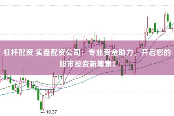 杠杆配资 实盘配资公司：专业资金助力，开启您的股市投资新篇章！
