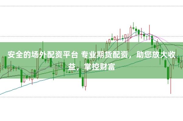 安全的场外配资平台 专业期货配资，助您放大收益，掌控财富