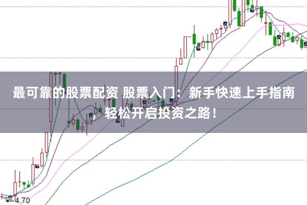 最可靠的股票配资 股票入门：新手快速上手指南，轻松开启投资之路！