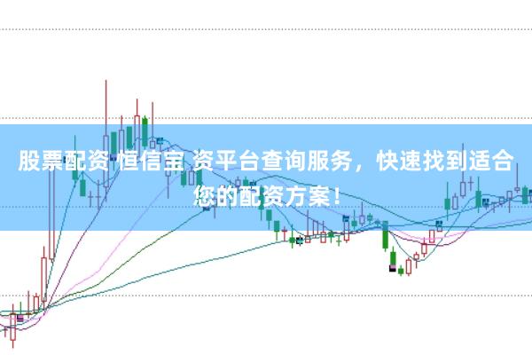 股票配资 恒信宝 资平台查询服务，快速找到适合您的配资方案！