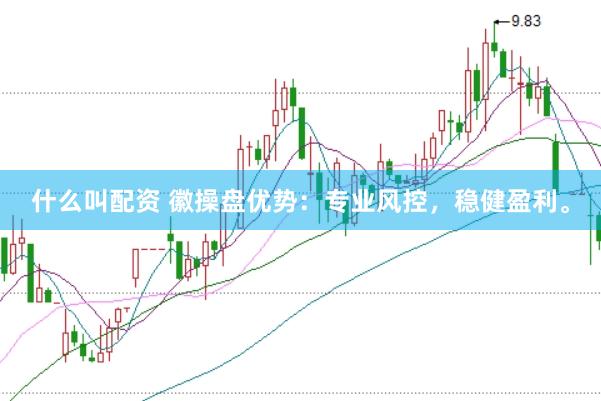 什么叫配资 徽操盘优势：专业风控，稳健盈利。