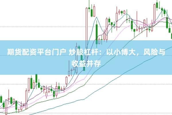 期货配资平台门户 炒股杠杆：以小博大，风险与收益并存