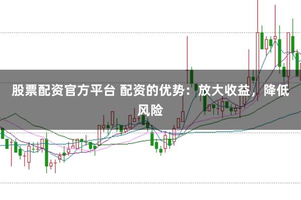 股票配资官方平台 配资的优势：放大收益，降低风险