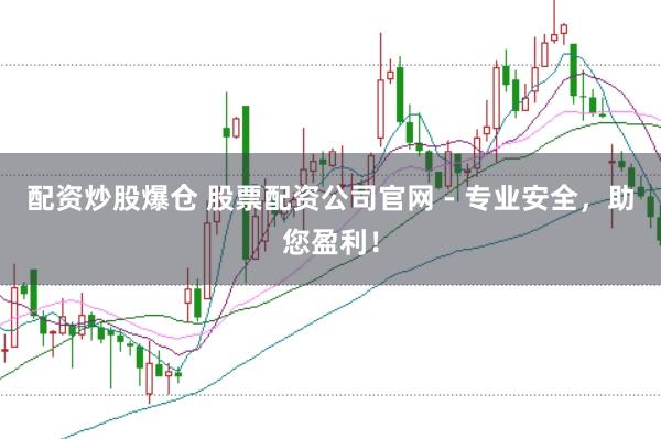 配资炒股爆仓 股票配资公司官网 - 专业安全，助您盈利！