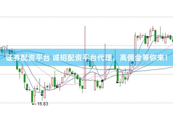 证券配资平台 诚招配资平台代理，高佣金等你来！
