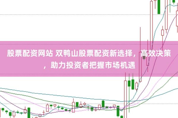 股票配资网站 双鸭山股票配资新选择，高效决策，助力投资者把握市场机遇