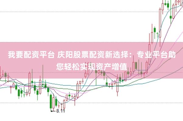我要配资平台 庆阳股票配资新选择：专业平台助您轻松实现资产增值