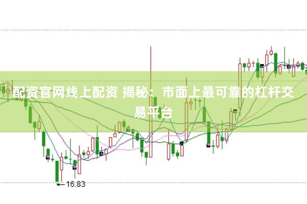 配资官网线上配资 揭秘：市面上最可靠的杠杆交易平台