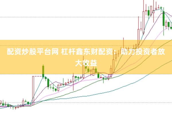 配资炒股平台网 杠杆鑫东财配资：助力投资者放大收益