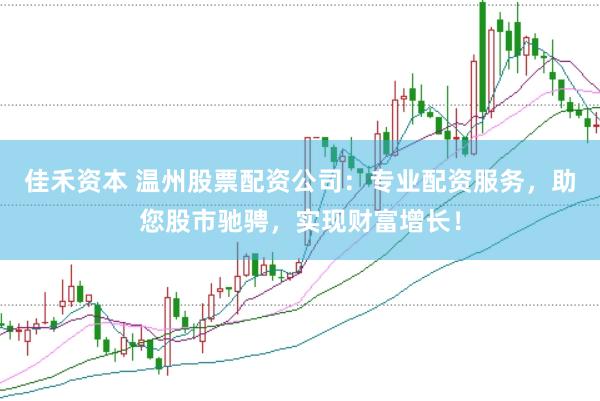 佳禾资本 温州股票配资公司：专业配资服务，助您股市驰骋，实现财富增长！