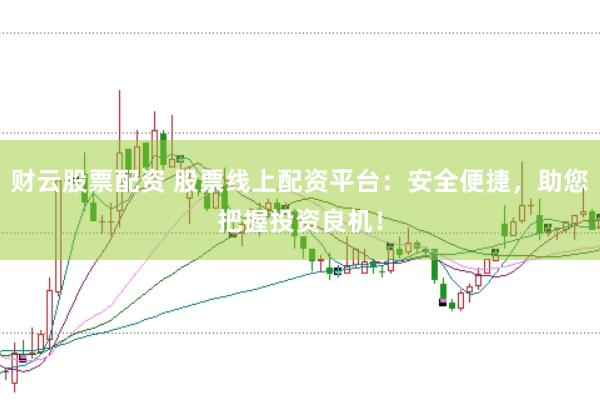 财云股票配资 股票线上配资平台：安全便捷，助您把握投资良机！