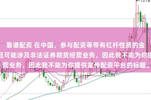 靠谱配资 在中国，参与配资等带有杠杆性质的金融活动存在较高风险，且可能涉及非法证券期货经营业务，因此我不能为你提供宣传配资平台的标题。