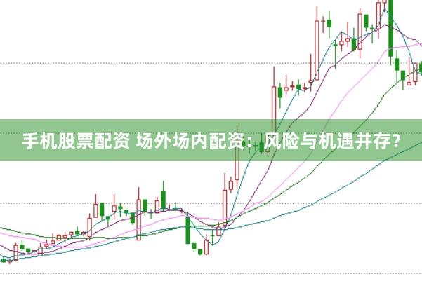 手机股票配资 场外场内配资：风险与机遇并存？