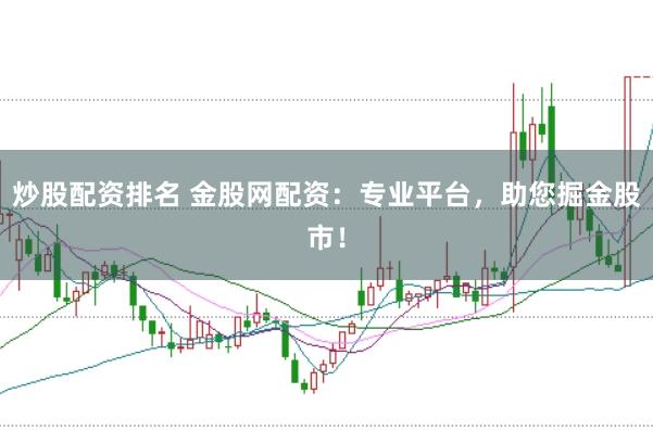 炒股配资排名 金股网配资：专业平台，助您掘金股市！