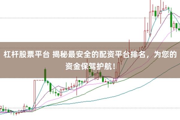 杠杆股票平台 揭秘最安全的配资平台排名，为您的资金保驾护航！