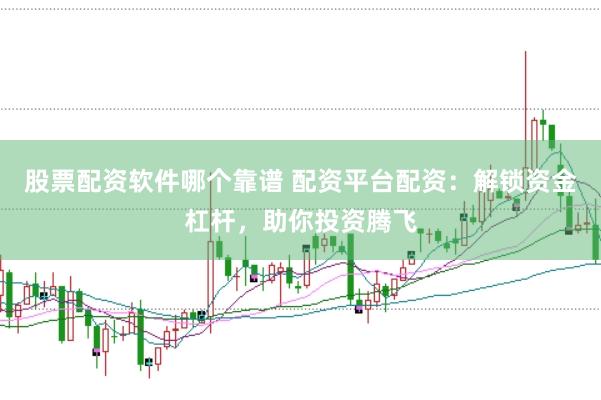 股票配资软件哪个靠谱 配资平台配资：解锁资金杠杆，助你投资腾飞