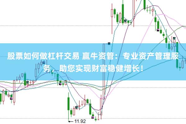 股票如何做杠杆交易 赢牛资管：专业资产管理服务，助您实现财富稳健增长！