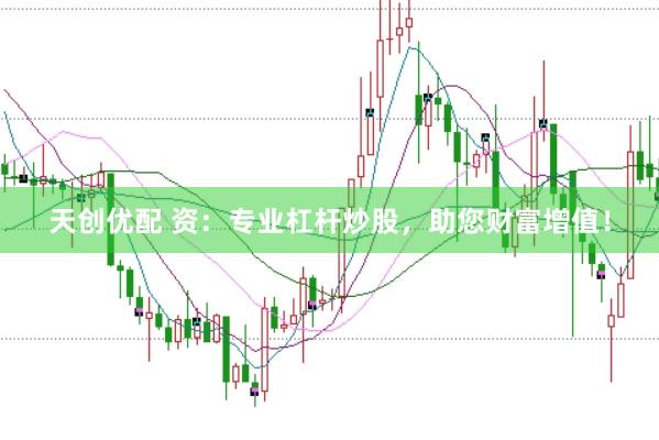 天创优配 资：专业杠杆炒股，助您财富增值！