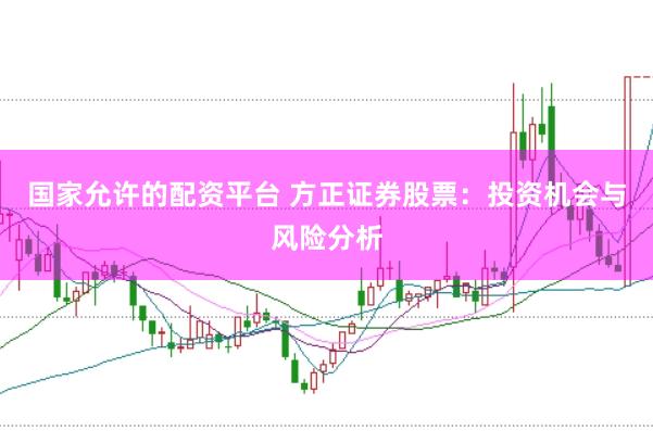 国家允许的配资平台 方正证券股票：投资机会与风险分析