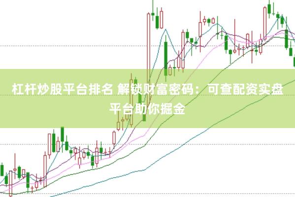 杠杆炒股平台排名 解锁财富密码：可查配资实盘平台助你掘金