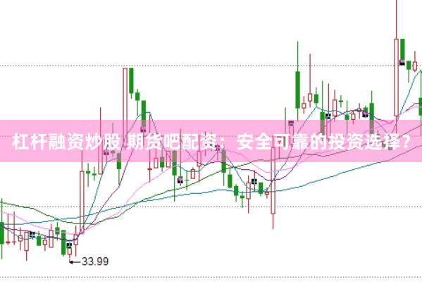 杠杆融资炒股 期货吧配资：安全可靠的投资选择？