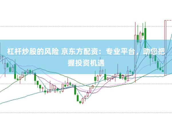 杠杆炒股的风险 京东方配资：专业平台，助您把握投资机遇