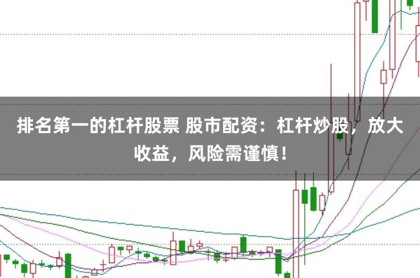 排名第一的杠杆股票 股市配资：杠杆炒股，放大收益，风险需谨慎！