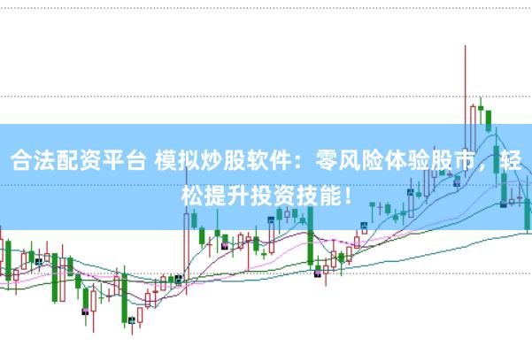 合法配资平台 模拟炒股软件：零风险体验股市，轻松提升投资技能！