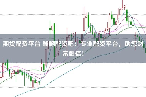 期货配资平台 翻翻配资吧：专业配资平台，助您财富翻倍！