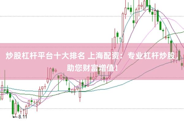 炒股杠杆平台十大排名 上海配资：专业杠杆炒股，助您财富增值！