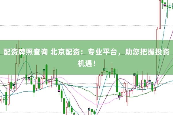 配资牌照查询 北京配资：专业平台，助您把握投资机遇！