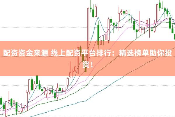 配资资金来源 线上配资平台排行：精选榜单助你投资！