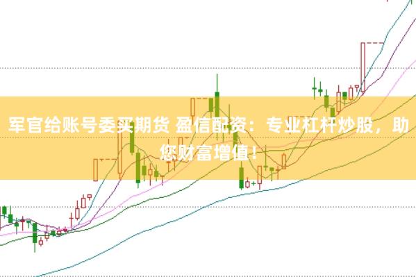 军官给账号委买期货 盈信配资：专业杠杆炒股，助您财富增值！