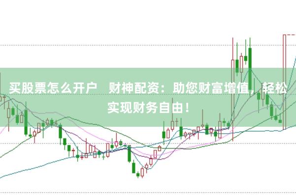 买股票怎么开户   财神配资：助您财富增值，轻松实现财务自由！