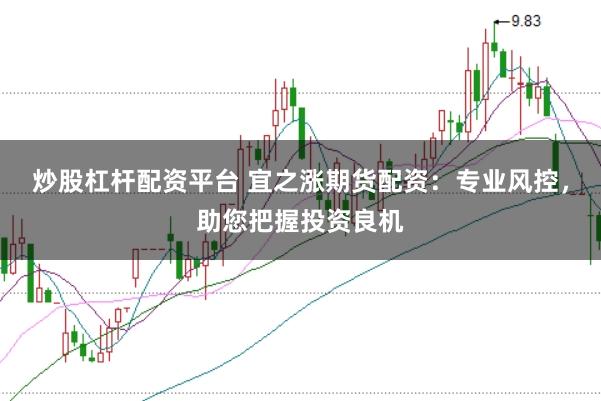 炒股杠杆配资平台 宜之涨期货配资：专业风控，助您把握投资良机