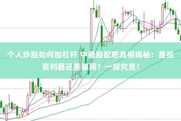 个人炒股如何加杠杆 中盈股配吧真相揭秘：是投资利器还是骗局？一探究竟！