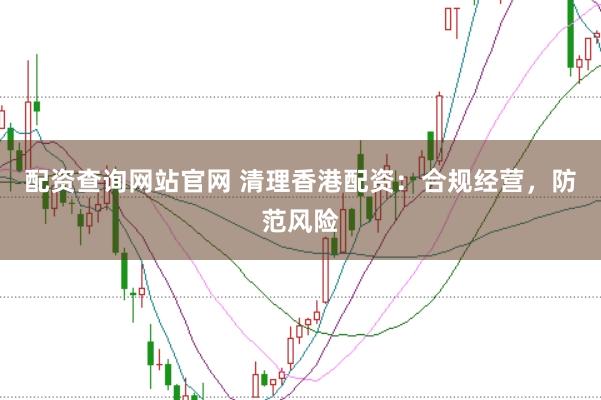 配资查询网站官网 清理香港配资：合规经营，防范风险