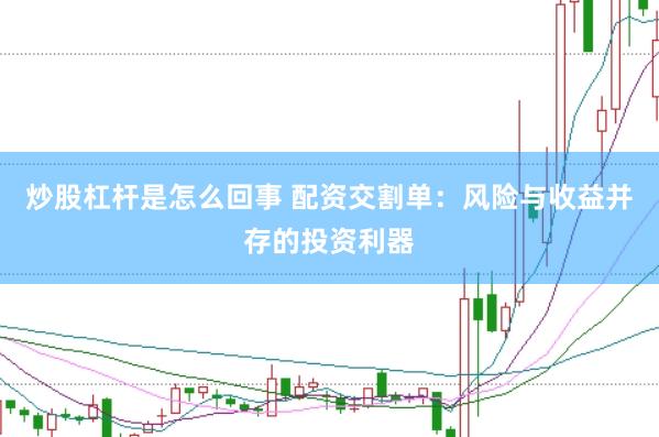 炒股杠杆是怎么回事 配资交割单：风险与收益并存的投资利器