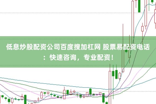 低息炒股配资公司百度搜加杠网 股票易配资电话：快速咨询，专业配资！