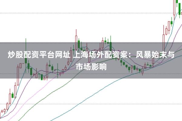 炒股配资平台网址 上海场外配资案：风暴始末与市场影响