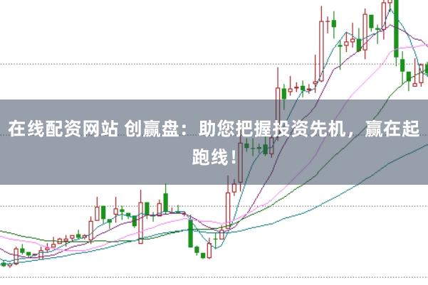 在线配资网站 创赢盘：助您把握投资先机，赢在起跑线！