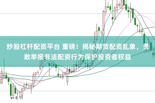 炒股杠杆配资平台 重磅！揭秘期货配资乱象，勇敢举报非法配资行为保护投资者权益