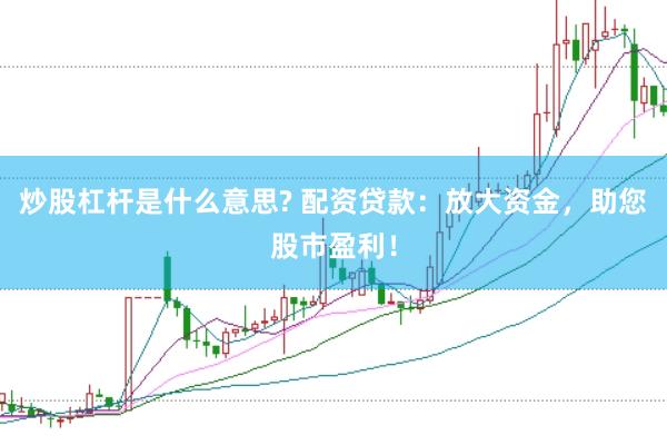 炒股杠杆是什么意思? 配资贷款：放大资金，助您股市盈利！
