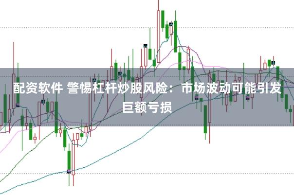 配资软件 警惕杠杆炒股风险：市场波动可能引发巨额亏损