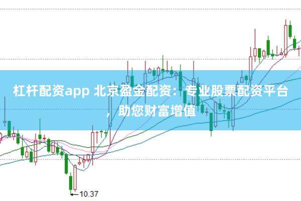 杠杆配资app 北京盈金配资：专业股票配资平台，助您财富增值