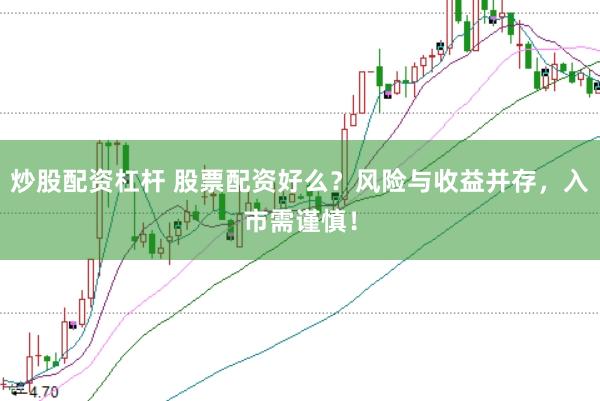炒股配资杠杆 股票配资好么？风险与收益并存，入市需谨慎！