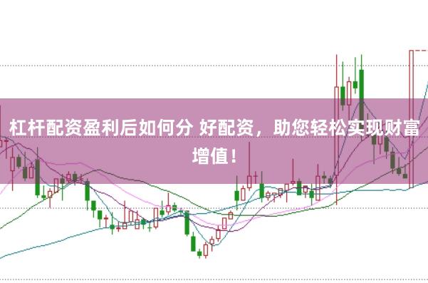 杠杆配资盈利后如何分 好配资，助您轻松实现财富增值！