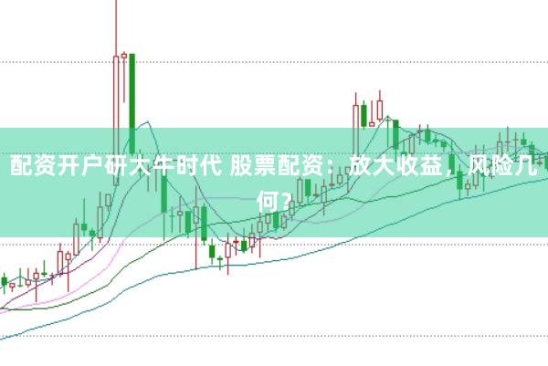 配资开户研大牛时代 股票配资：放大收益，风险几何？